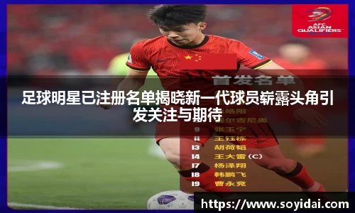 足球明星已注册名单揭晓新一代球员崭露头角引发关注与期待